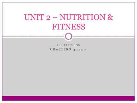 2.1 FITNESS CHAPTERS 4.1/4.2 UNIT 2 – NUTRITION & FITNESS.