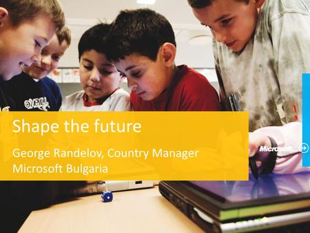 Shape the future George Randelov, Country Manager Microsoft Bulgaria.