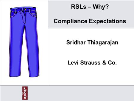 1 RSLs – Why? Compliance Expectations Sridhar Thiagarajan Levi Strauss & Co.