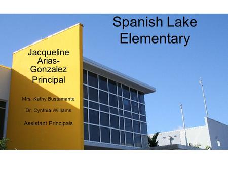 Jacqueline Arias- Gonzalez Principal Mrs. Kathy Bustamante Dr. Cynthia Williams Assistant Principals Spanish Lake Elementary.