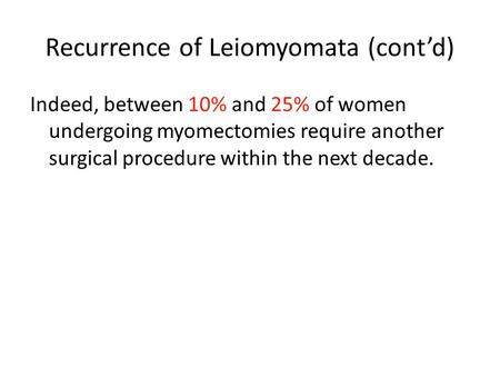 Recurrence of Leiomyomata (cont’d) Indeed, between 10% and 25% of women undergoing myomectomies require another surgical procedure within the next decade.