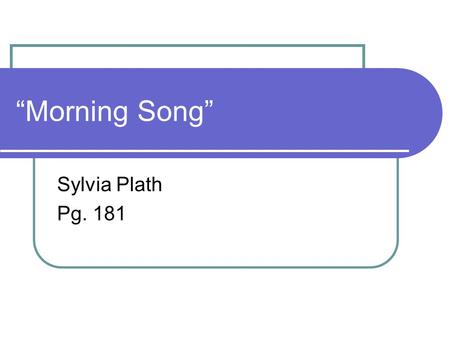 “Morning Song” Sylvia Plath Pg. 181.