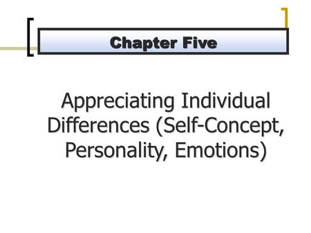 Appreciating Individual Differences (Self-Concept, Personality, Emotions) Chapter Five.