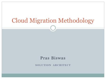 Pras Biswas SOLUTION ARCHITECT Cloud Migration Methodology.