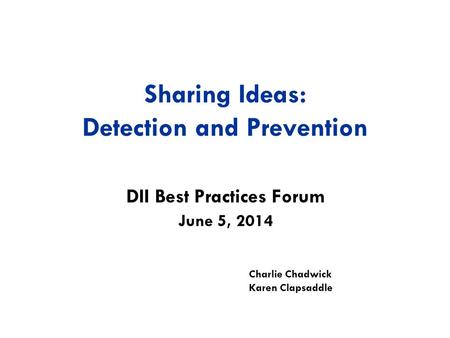 Sharing Ideas: Detection and Prevention DII Best Practices Forum Charlie Chadwick Karen Clapsaddle June 5, 2014.