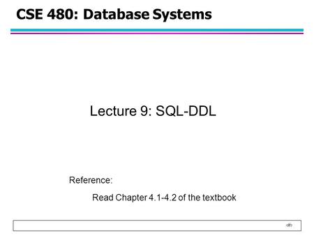 1 CSE 480: Database Systems Lecture 9: SQL-DDL Reference: Read Chapter 4.1-4.2 of the textbook.