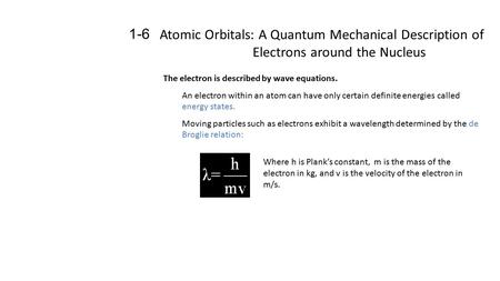 Atomic Orbitals: A Quantum Mechanical Description of Electrons around the Nucleus 1-6 The electron is described by wave equations. An electron within an.