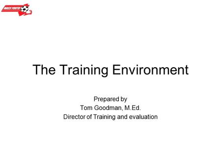 The Training Environment Prepared by Tom Goodman, M.Ed. Director of Training and evaluation.