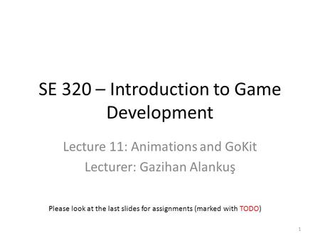 SE 320 – Introduction to Game Development Lecture 11: Animations and GoKit Lecturer: Gazihan Alankuş Please look at the last slides for assignments (marked.