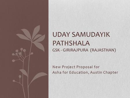 New Project Proposal for Asha for Education, Austin Chapter UDAY SAMUDAYIK PATHSHALA GSK - GIRIRAJPURA (RAJASTHAN)