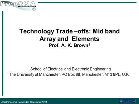 AAVP meeting Cambridge December 2010 Technology Trade –offs: Mid band Array and Elements Prof. A. K. Brown 1 1 School of Electrical and Electronic Engineering.