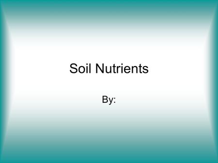 Soil Nutrients By:.