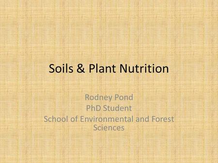 Soils & Plant Nutrition Rodney Pond PhD Student School of Environmental and Forest Sciences.