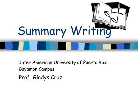Summary Writing Inter American University of Puerto Rico Bayamon Campus Prof. Gladys Cruz.