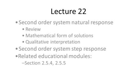 Lecture 22 Second order system natural response Review Mathematical form of solutions Qualitative interpretation Second order system step response Related.