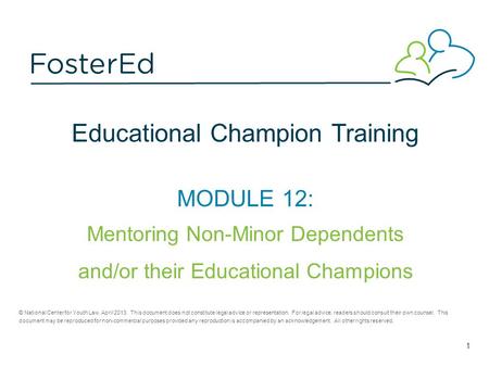 Educational Champion Training MODULE 12: Mentoring Non-Minor Dependents and/or their Educational Champions © National Center for Youth Law, April 2013.