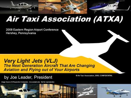 © Air Taxi Association, 2008, CONFIDENTIAL Air Taxi Association (ATXA) Image Source: © Respective Companies. As example only. Not for reproduction. Very.