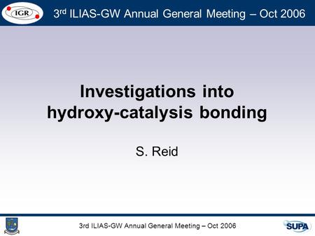 3rd ILIAS-GW Annual General Meeting – Oct 2006 Investigations into hydroxy-catalysis bonding S. Reid.