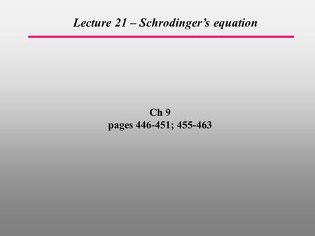 Ch 9 pages 446-451; 455-463 Lecture 21 – Schrodinger’s equation.