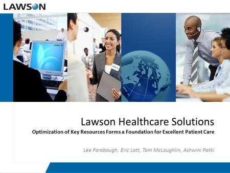 Lawson Healthcare Solutions Optimization of Key Resources Forms a Foundation for Excellent Patient Care Lee Farabaugh, Eric Lott, Tom McLoughlin, Ashwini.