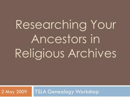 Researching Your Ancestors in Religious Archives TSLA Genealogy Workshop 2 May 2009.