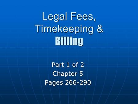 Legal Fees, Timekeeping & Billing Part 1 of 2 Chapter 5 Pages 266-290.