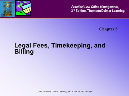 Legal Fees, Timekeeping, and Billing Chapter 5 Practical Law Office Management, 3 rd Edition, Thomson Delmar Learning ©2007 Thomson Delmar Learning. ALL.