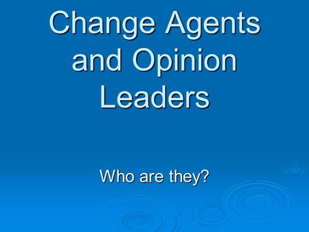 Change Agents and Opinion Leaders Who are they?. Change Agent  Is an individual who influences client’s innovation-decisions in a direction deemed desirable.
