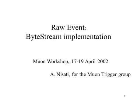 1 Raw Event : ByteStream implementation Muon Workshop, 17-19 April 2002 A. Nisati, for the Muon Trigger group.