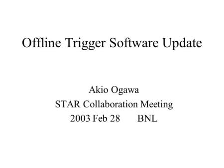 Offline Trigger Software Update Akio Ogawa STAR Collaboration Meeting 2003 Feb 28 BNL.