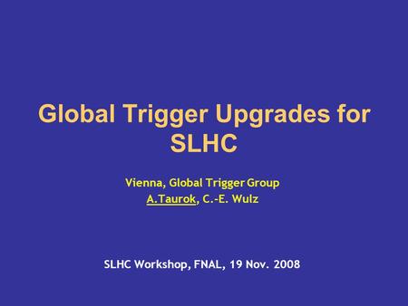 Global Trigger Upgrades for SLHC Vienna, Global Trigger Group A.Taurok, C.-E. Wulz SLHC Workshop, FNAL, 19 Nov. 2008.