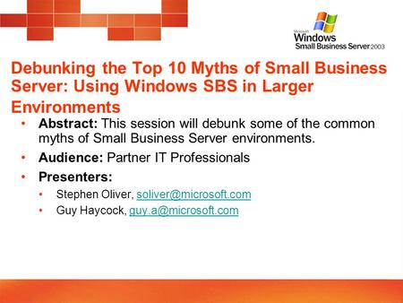Debunking the Top 10 Myths of Small Business Server: Using Windows SBS in Larger Environments Abstract: This session will debunk some of the common myths.