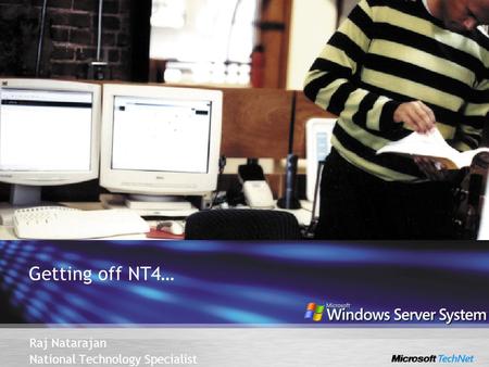 Getting off NT4… Raj Natarajan National Technology Specialist.