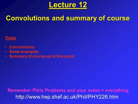 Lecture 12 Convolutions and summary of course  Remember Phils Problems and your notes = everything Today Convolutions.