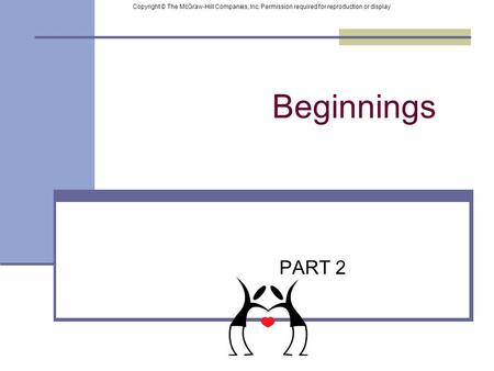 Beginnings PART 2 Copyright © The McGraw-Hill Companies, Inc. Permission required for reproduction or display.