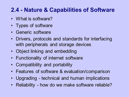 2.4 - Nature & Capabilities of Software What is software? Types of software Generic software Drivers, protocols and standards for interfacing with peripherals.