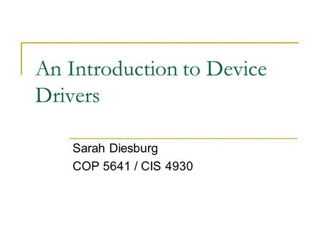 An Introduction to Device Drivers Sarah Diesburg COP 5641 / CIS 4930.