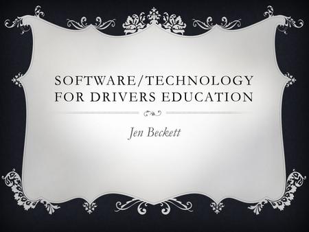 SOFTWARE/TECHNOLOGY FOR DRIVERS EDUCATION Jen Beckett.