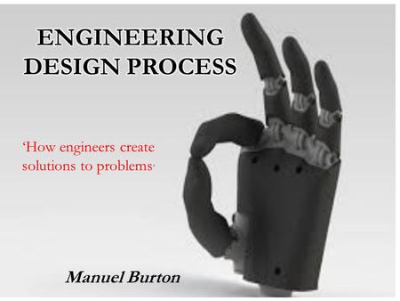 ‘How engineers create solutions to problems ’ Manuel Burton.