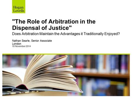 The Role of Arbitration in the Dispensal of Justice Does Arbitration Maintain the Advantages it Traditionally Enjoyed? Nathan Searle, Senior Associate.