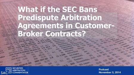 What if the SEC Bans Predispute Arbitration Agreements in Customer- Broker Contracts? Podcast November 3, 2014.