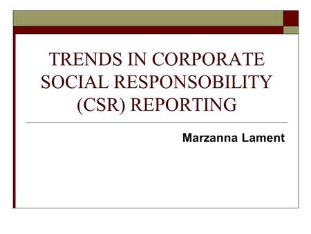 TRENDS IN CORPORATE SOCIAL RESPONSOBILITY (CSR) REPORTING Marzanna Lament.