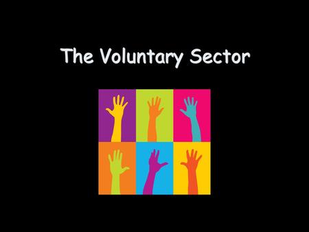 The Voluntary Sector. The voluntary sector is made up of 2 main types of organisations: Charities - Can you think of any examples...? Voluntary Organisations.