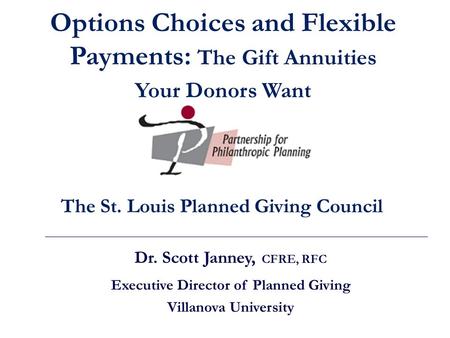 Dr. Scott Janney, CFRE, RFC Executive Director of Planned Giving Villanova University The St. Louis Planned Giving Council Options Choices and Flexible.