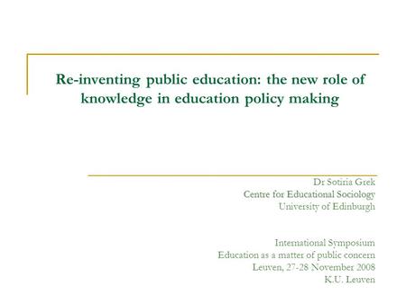 Re-inventing public education: the new role of knowledge in education policy making Dr Sotiria Grek Centre for Educational Sociology University of Edinburgh.