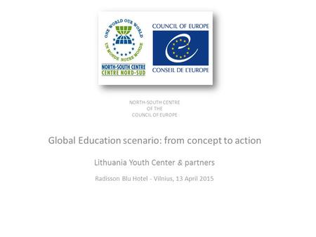 NORTH-SOUTH CENTRE OF THE COUNCIL OF EUROPE Global Education scenario: from concept to action Lithuania Youth Center & partners Radisson Blu Hotel - Vilnius,
