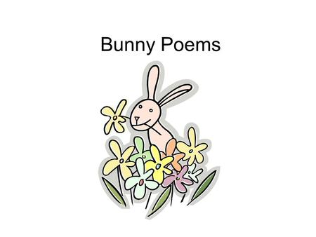 Bunny Poems. I’m a Little Bunny I am a little bunny, Eyes on the sides of my head. I see to the left and right, Behind me and ahead. Eye.