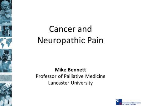Cancer and Neuropathic Pain Mike Bennett Professor of Palliative Medicine Lancaster University.