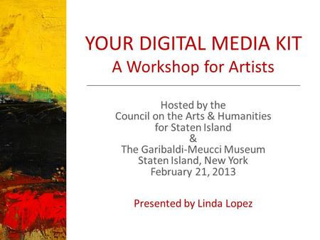YOUR DIGITAL MEDIA KIT A Workshop for Artists Hosted by the Council on the Arts & Humanities for Staten Island & The Garibaldi-Meucci Museum Staten Island,