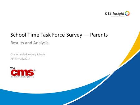 © 2014 K12 Insight Results and Analysis School Time Task Force Survey — Parents Charlotte Mecklenburg Schools April 3 – 25, 2014.